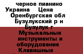 черное пианино “Украина“ › Цена ­ 3 000 - Оренбургская обл., Бузулукский р-н, Бузулук г. Музыкальные инструменты и оборудование » Клавишные   . Оренбургская обл.